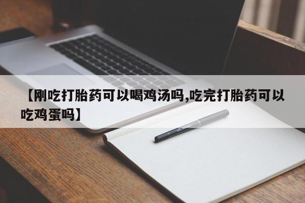 药流药微信【刚吃打胎药可以喝鸡汤吗,吃完打胎药可以吃鸡蛋吗】