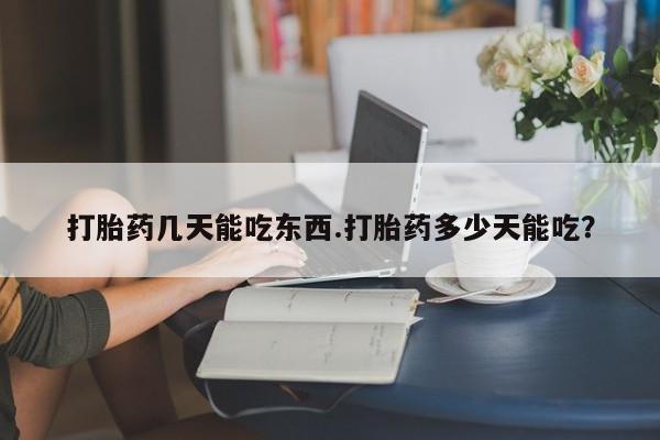 药流药微信打胎药几天能吃东西.打胎药多少天能吃？
