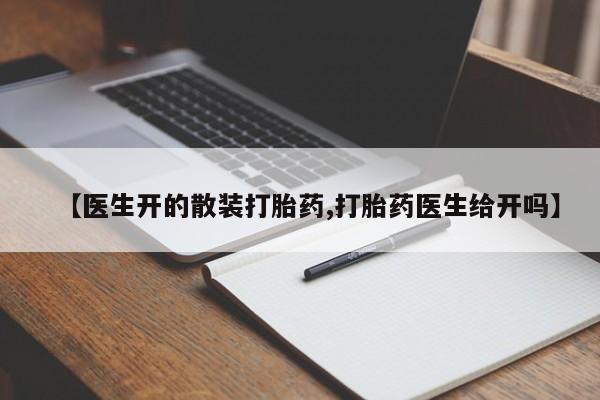 药流药微信【医生开的散装打胎药,打胎药医生给开吗】