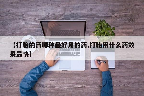 药流药微信【打胎的药哪种最好用的药,打胎用什么药效果最快】