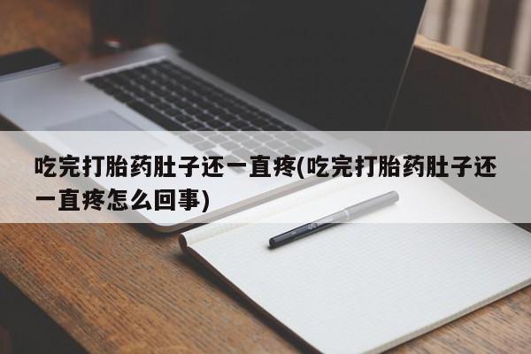 药流药微信吃完打胎药肚子还一直疼(吃完打胎药肚子还一直疼怎么回事)