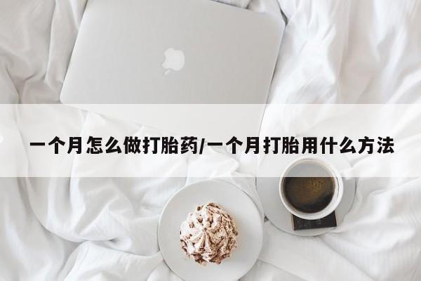 药流药微信一个月怎么做打胎药/一个月打胎用什么方法