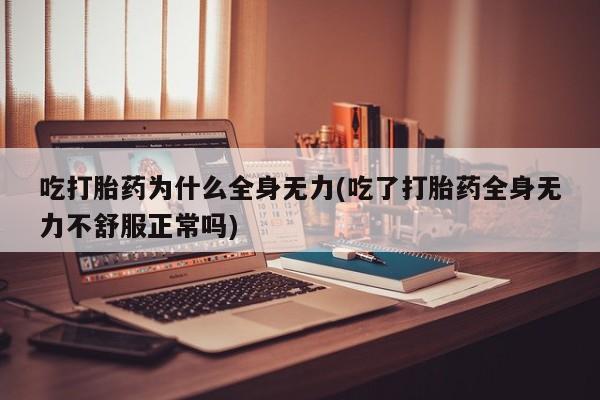 药流药微信吃打胎药为什么全身无力(吃了打胎药全身无力不舒服正常吗)