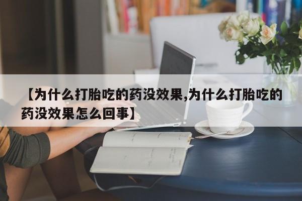 药流药微信【为什么打胎吃的药没效果,为什么打胎吃的药没效果怎么回事】