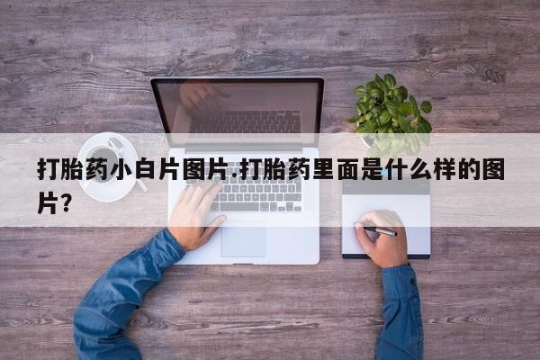 药流药微信打胎药小白片图片.打胎药里面是什么样的图片？