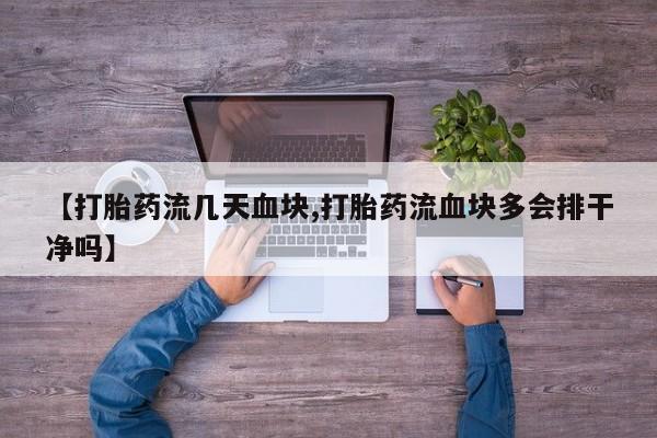 药流药微信【打胎药流几天血块,打胎药流血块多会排干净吗】