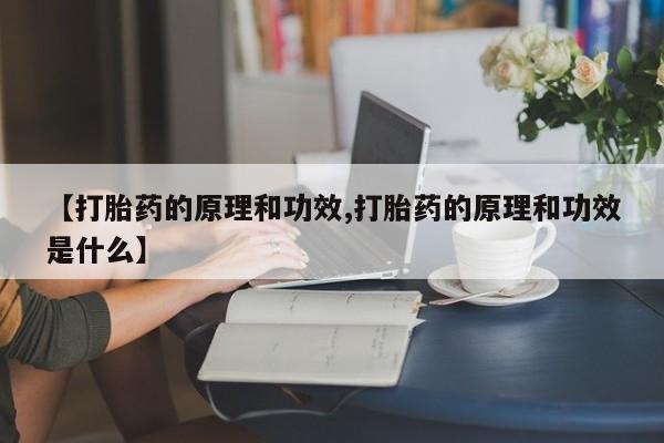 药流药微信【打胎药的原理和功效,打胎药的原理和功效是什么】