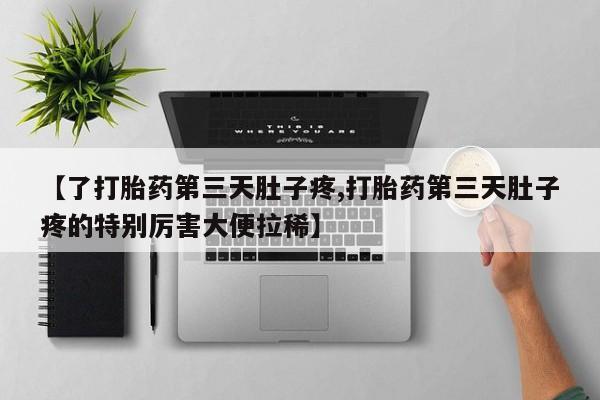 药流药微信【了打胎药第三天肚子疼,打胎药第三天肚子疼的特别厉害大便拉稀】