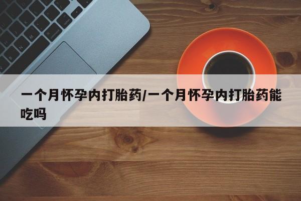 药流药微信一个月怀孕内打胎药/一个月怀孕内打胎药能吃吗