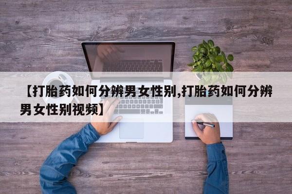 药流药微信【打胎药如何分辨男女性别,打胎药如何分辨男女性别视频】