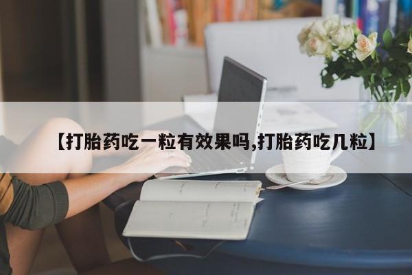 药流药微信【打胎药吃一粒有效果吗,打胎药吃几粒】