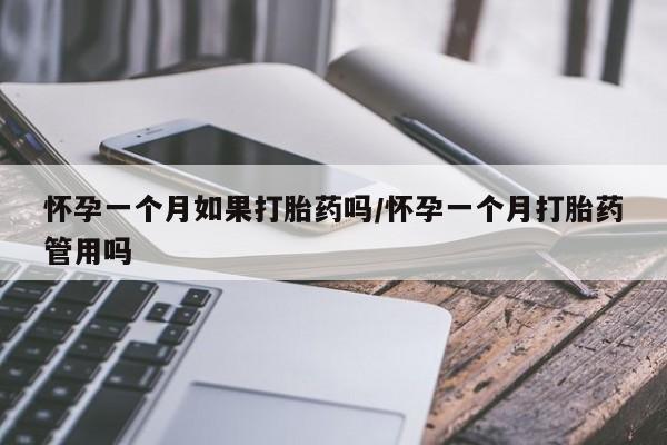 药流药微信怀孕一个月如果打胎药吗/怀孕一个月打胎药管用吗