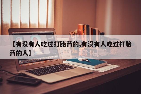 药流药微信【有没有人吃过打胎药的,有没有人吃过打胎药的人】