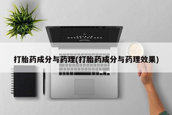 药流药微信打胎药成分与药理(打胎药成分与药理效果)