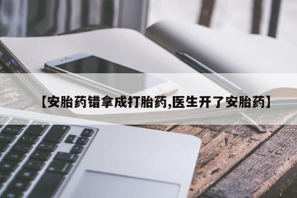 药流药微信【安胎药错拿成打胎药,医生开了安胎药】