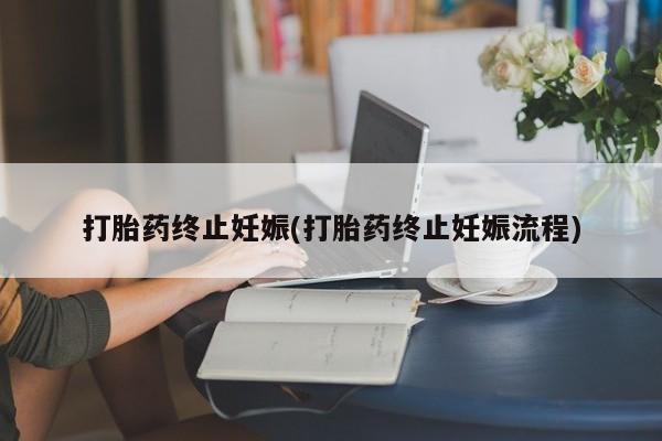 药流药微信打胎药终止妊娠(打胎药终止妊娠流程)