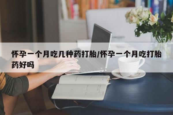 药流药微信怀孕一个月吃几种药打胎/怀孕一个月吃打胎药好吗