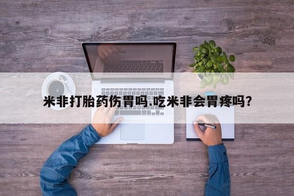 药流药微信米非打胎药伤胃吗.吃米非会胃疼吗？