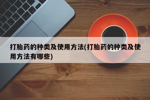 药流药微信打胎药的种类及使用方法(打胎药的种类及使用方法有哪些)