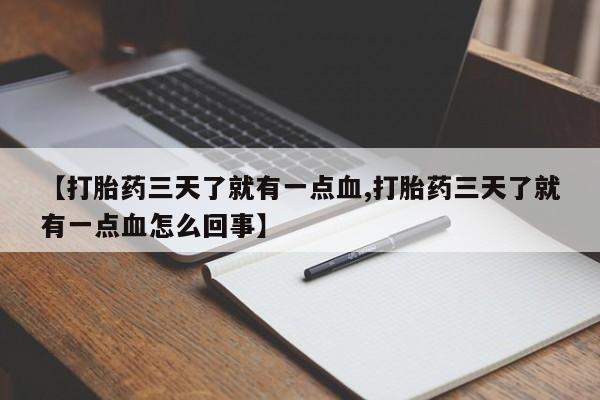 药流药微信【打胎药三天了就有一点血,打胎药三天了就有一点血怎么回事】