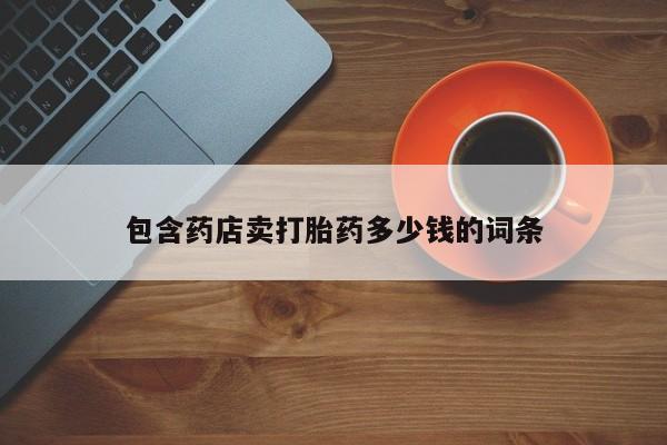 药流药微信包含药店卖打胎药多少钱的词条