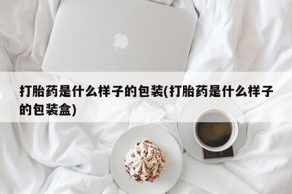 药流药微信打胎药是什么样子的包装(打胎药是什么样子的包装盒)
