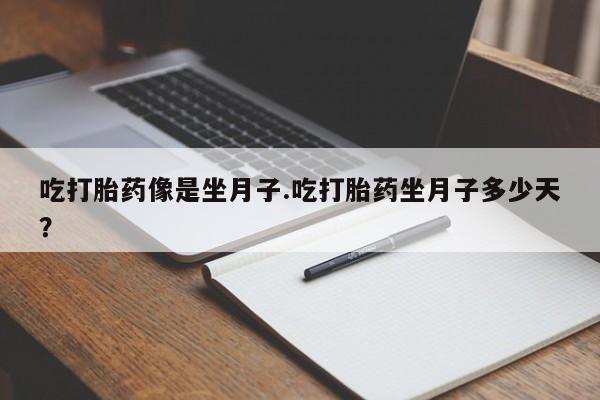 药流药微信吃打胎药像是坐月子.吃打胎药坐月子多少天？