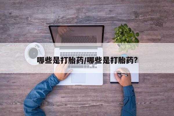 药流药微信哪些是打胎药/哪些是打胎药?
