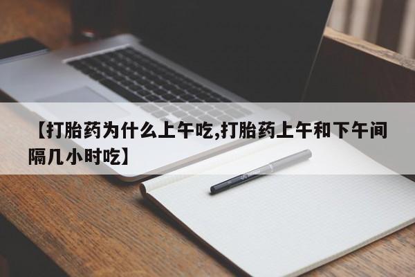 药流药微信【打胎药为什么上午吃,打胎药上午和下午间隔几小时吃】