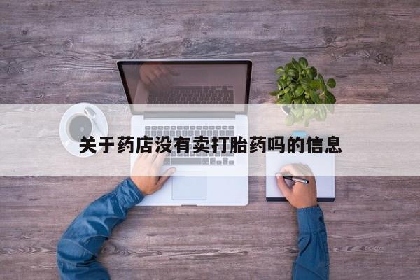 药流药微信关于药店没有卖打胎药吗的信息