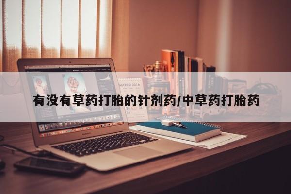 药流药微信有没有草药打胎的针剂药/中草药打胎药