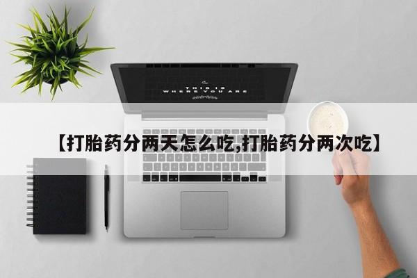 药流药微信【打胎药分两天怎么吃,打胎药分两次吃】