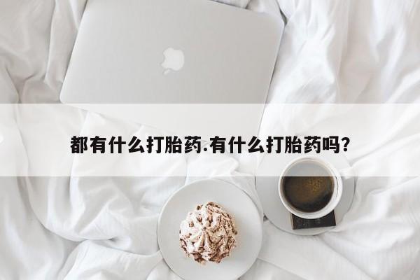 药流药微信都有什么打胎药.有什么打胎药吗?