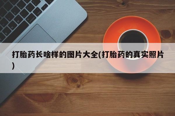药流药微信打胎药长啥样的图片大全(打胎药的真实照片)