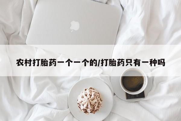 药流药微信农村打胎药一个一个的/打胎药只有一种吗