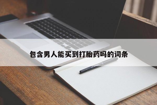 药流药微信包含男人能买到打胎药吗的词条