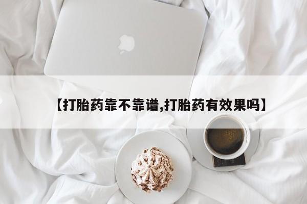 药流药微信【打胎药靠不靠谱,打胎药有效果吗】