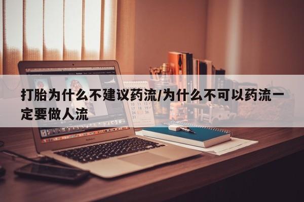 药流药微信打胎为什么不建议药流/为什么不可以药流一定要做人流