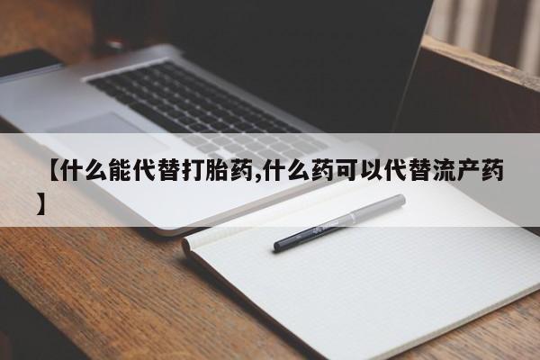药流药微信【什么能代替打胎药,什么药可以代替流产药】