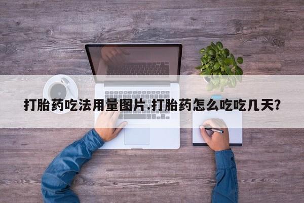 药流药微信打胎药吃法用量图片.打胎药怎么吃吃几天？