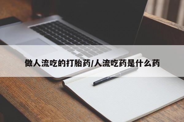 药流药微信做人流吃的打胎药/人流吃药是什么药