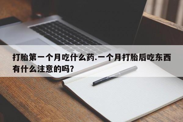 药流药微信打胎第一个月吃什么药.一个月打胎后吃东西有什么注意的吗？