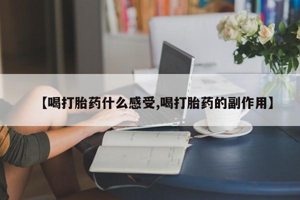 药流药微信【喝打胎药什么感受,喝打胎药的副作用】