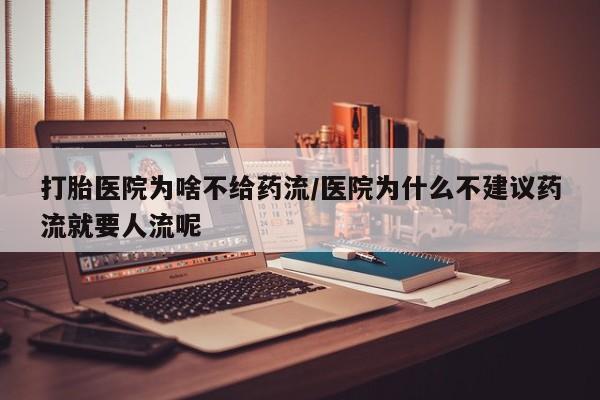 药流药微信打胎医院为啥不给药流/医院为什么不建议药流就要人流呢