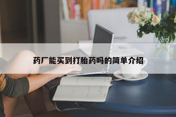 药流药微信药厂能买到打胎药吗的简单介绍
