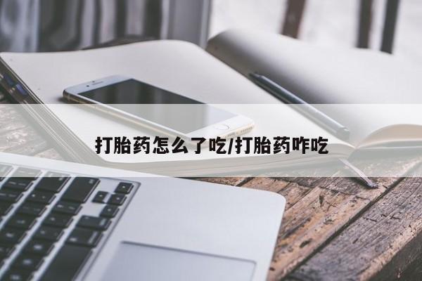 药流药微信打胎药怎么了吃/打胎药咋吃