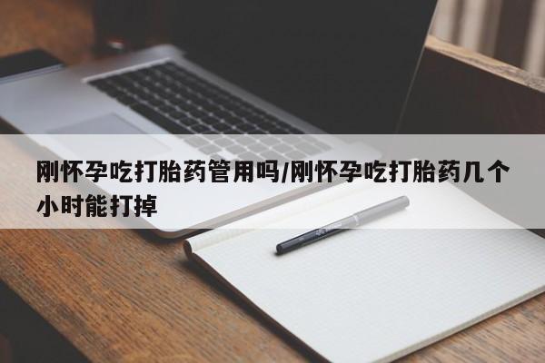 药流药微信刚怀孕吃打胎药管用吗/刚怀孕吃打胎药几个小时能打掉