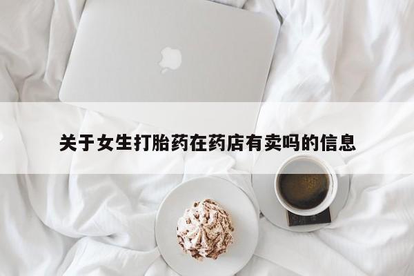 药流药微信关于女生打胎药在药店有卖吗的信息