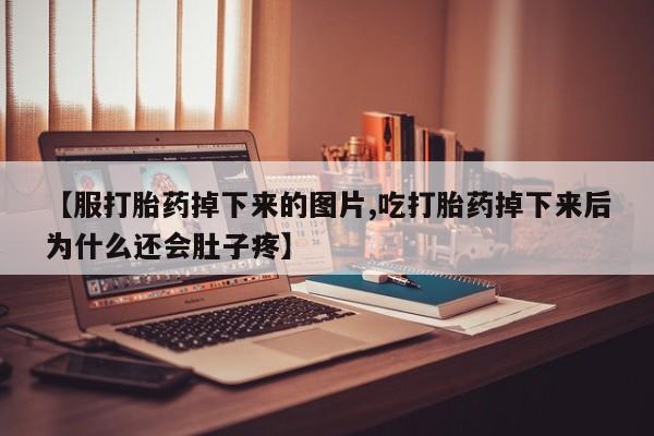 药流药微信【服打胎药掉下来的图片,吃打胎药掉下来后为什么还会肚子疼】