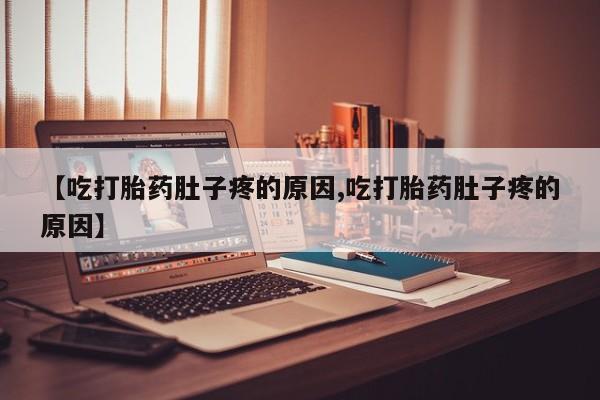 药流药微信【吃打胎药肚子疼的原因,吃打胎药肚子疼的原因】